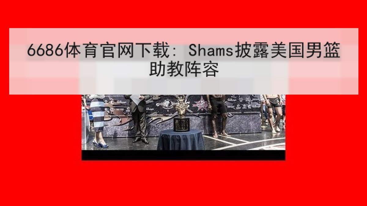 6686体育官网下载: Shams披露美国男篮助教阵容 6686体育官网下载: Shams披露美国男篮助教阵容