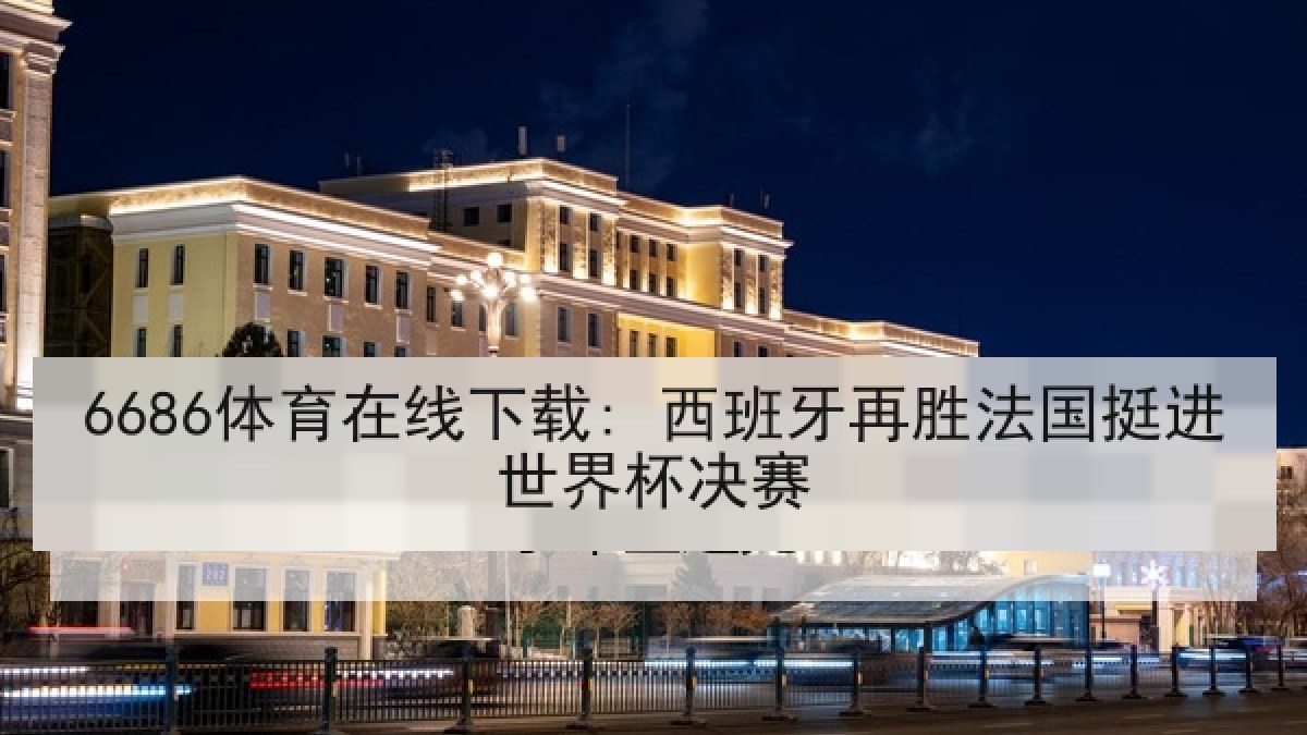 6686体育在线下载: 西班牙再胜法国挺进世界杯决赛 6686体育在线下载: 西班牙再胜法国挺进世界杯决赛